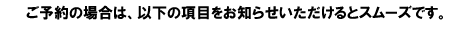 ご予約の場合は以下の項目をお知らせください。