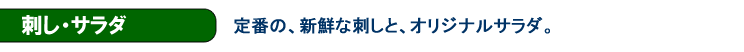 刺し・サラダ　定番の、新鮮な刺しと、オリジナルサラダ。